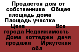 Продается дом от собственника › Общая площадь дома ­ 118 › Площадь участка ­ 524 › Цена ­ 3 000 000 - Все города Недвижимость » Дома, коттеджи, дачи продажа   . Иркутская обл.